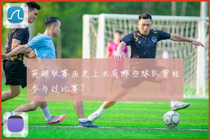 英超联赛历史上共有哪些球队曾经参与过比赛?