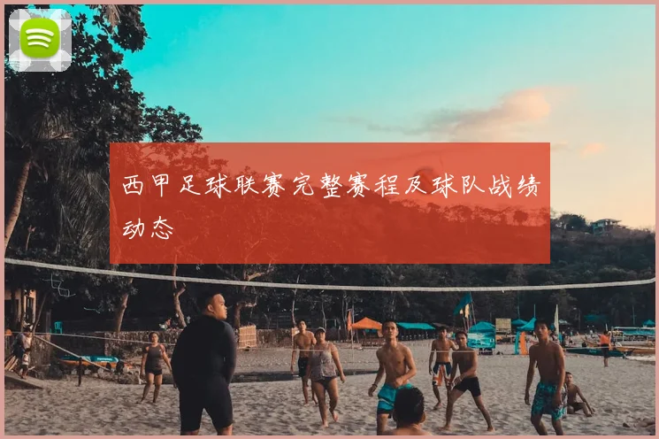 西甲足球联赛完整赛程及球队战绩动态