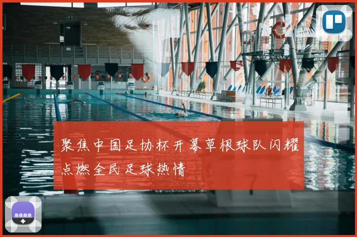 聚焦中国足协杯开幕草根球队闪耀点燃全民足球热情