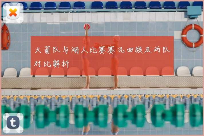 火箭队与湖人比赛赛况回顾及两队对比解析