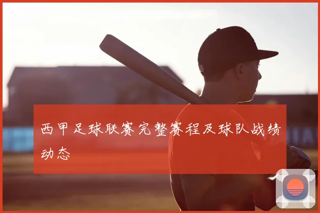 西甲足球联赛完整赛程及球队战绩动态